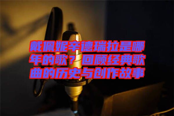 戴佩妮辛德瑞拉是哪年的歌？回顧經(jīng)典歌曲的歷史與創(chuàng)作故事