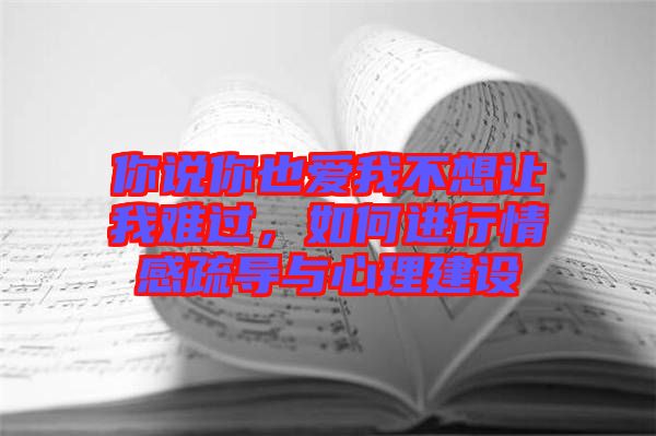 你說你也愛我不想讓我難過，如何進行情感疏導與心理建設