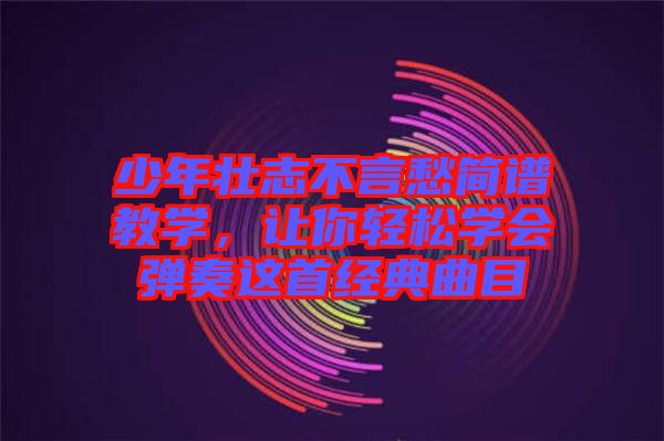 少年壯志不言愁簡譜教學(xué)，讓你輕松學(xué)會(huì)彈奏這首經(jīng)典曲目