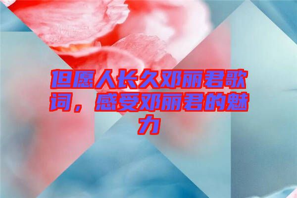 但愿人長久鄧麗君歌詞，感受鄧麗君的魅力