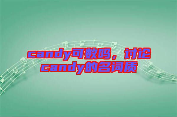 candy可數(shù)嗎，討論candy的名詞質(zhì)