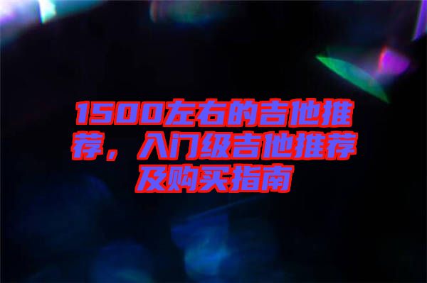 1500左右的吉他推薦，入門級吉他推薦及購買指南