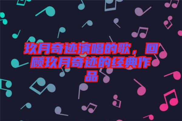 玖月奇跡演唱的歌，回顧玖月奇跡的經(jīng)典作品