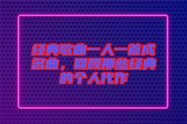 經(jīng)典歌曲一人一首成名曲，回顧那些經(jīng)典的個人代作