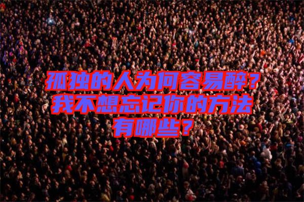 孤獨(dú)的人為何容易醉？我不想忘記你的方法有哪些？