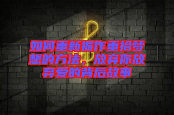 如何重新振作重拾夢(mèng)想的方法，放棄你放棄愛的背后故事