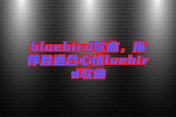 bluebird歌曲，推薦最適合心情luebird歌曲