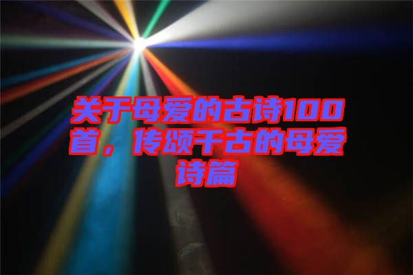 關于母愛的古詩100首，傳頌千古的母愛詩篇