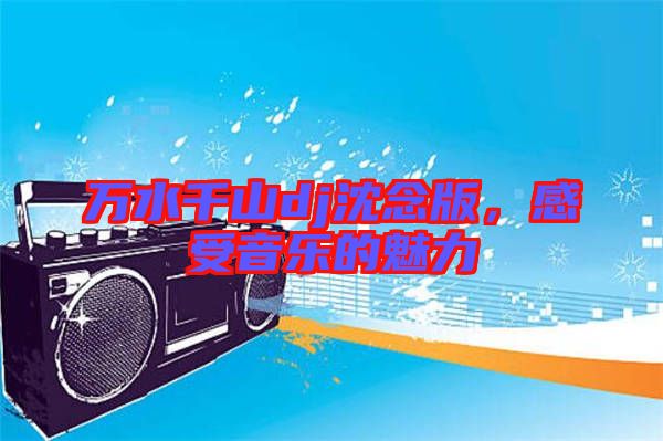 萬(wàn)水千山dj沈念版，感受音樂(lè)的魅力