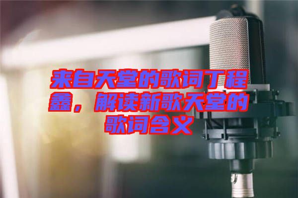 來自天堂的歌詞丁程鑫，解讀新歌天堂的歌詞含義