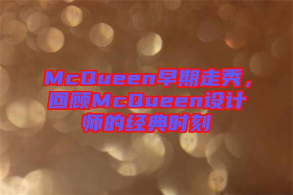 McQueen早期走秀，回顧McQueen設(shè)計師的經(jīng)典時刻