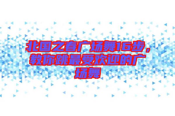 北國之春廣場舞16步，教你跳最受歡迎的廣場舞
