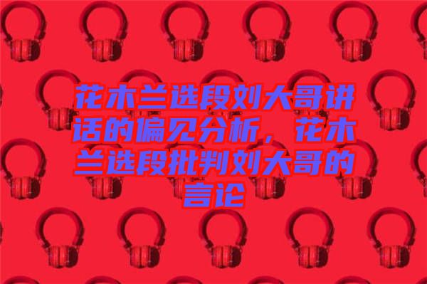 花木蘭選段劉大哥講話的偏見分析，花木蘭選段批判劉大哥的言論