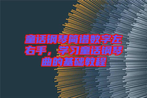 童話鋼琴簡譜數(shù)字左右手，學習童話鋼琴曲的基礎教程