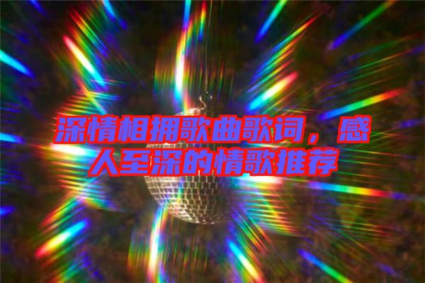 深情相擁歌曲歌詞，感人至深的情歌推薦