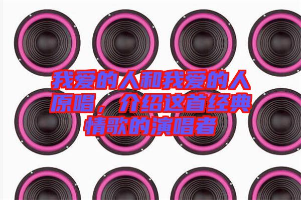 我愛的人和我愛的人原唱，介紹這首經(jīng)典情歌的演唱者