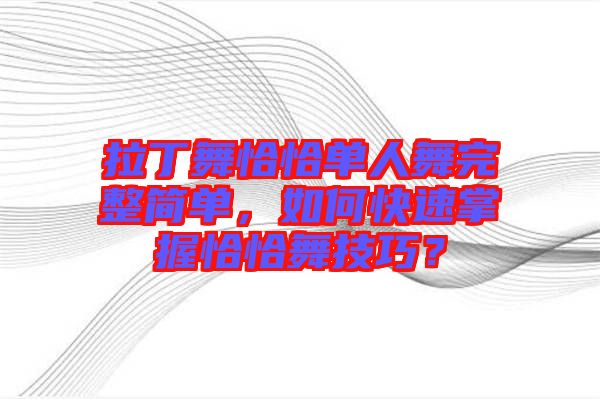 拉丁舞恰恰單人舞完整簡單，如何快速掌握恰恰舞技巧？