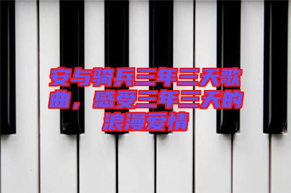 安與騎兵三年三天歌曲，感受三年三天的浪漫愛(ài)情