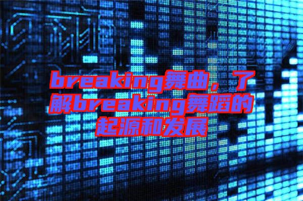 breaking舞曲，了解breaking舞蹈的起源和發(fā)展