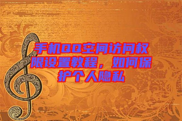 手機(jī)QQ空間訪問權(quán)限設(shè)置教程，如何保護(hù)個(gè)人隱私