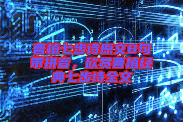 曹植七步詩原文8句帶拼音，欣賞曹植經(jīng)典七步詩全文