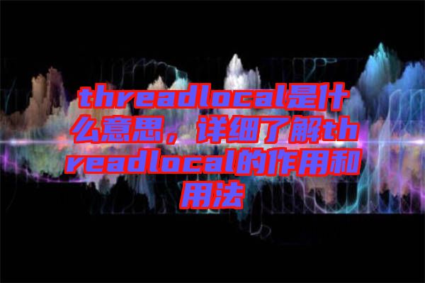 threadlocal是什么意思，詳細了解threadlocal的作用和用法