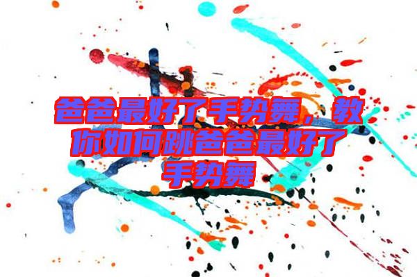 爸爸最好了手勢(shì)舞，教你如何跳爸爸最好了手勢(shì)舞