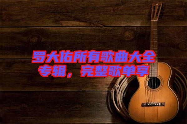 羅大佑所有歌曲大全專輯，完整歌單享
