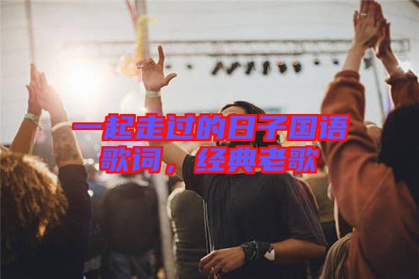 一起走過的日子國(guó)語(yǔ)歌詞，經(jīng)典老歌