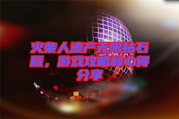 火柴人遺產無限鉆石版，游戲攻略和心得分享