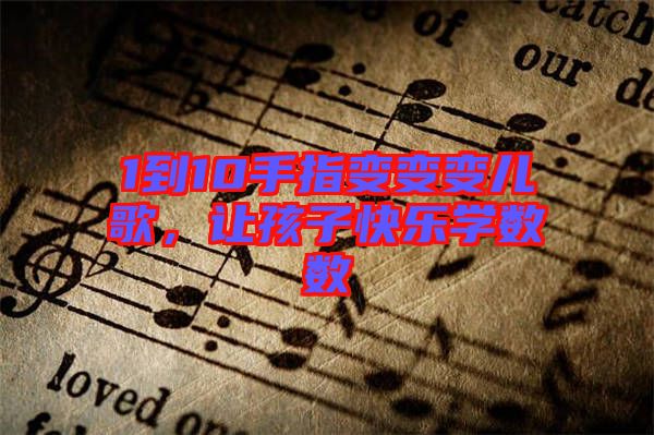 1到10手指變變變兒歌，讓孩子快樂(lè)學(xué)數(shù)數(shù)