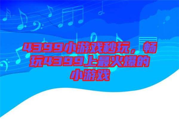 4399小游戲秒玩，暢玩4399上最火爆的小游戲