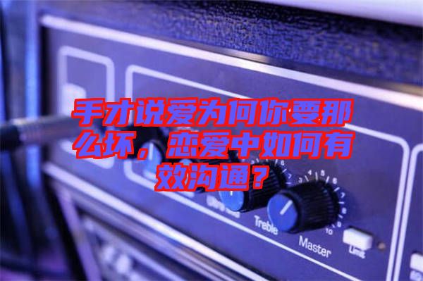 手才說愛為何你要那么壞，戀愛中如何有效溝通？