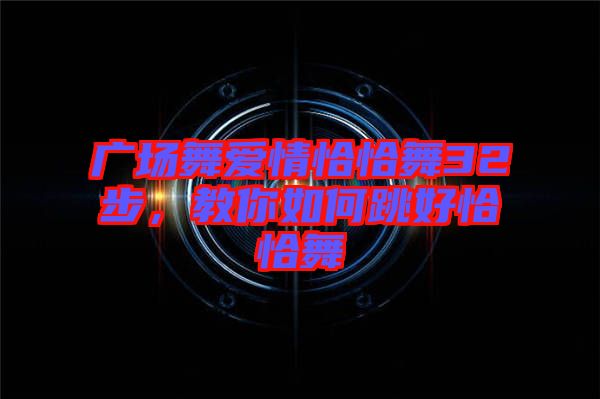 廣場舞愛情恰恰舞32步，教你如何跳好恰恰舞