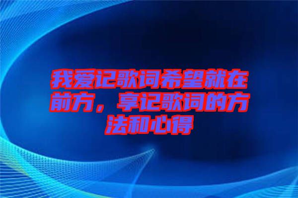 我愛記歌詞希望就在前方，享記歌詞的方法和心得