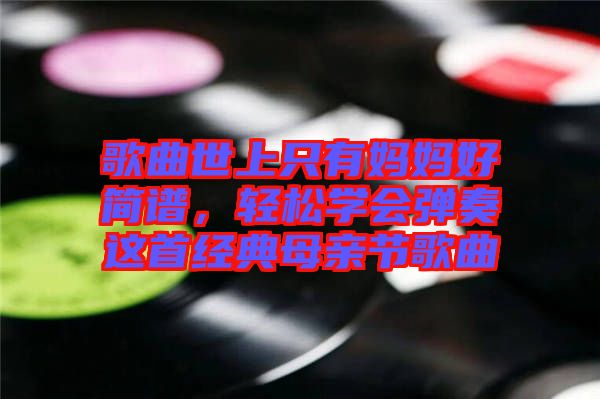歌曲世上只有媽媽好簡譜，輕松學(xué)會(huì)彈奏這首經(jīng)典母親節(jié)歌曲