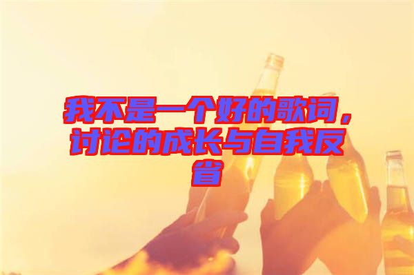 我不是一個(gè)好的歌詞，討論的成長(zhǎng)與自我反省