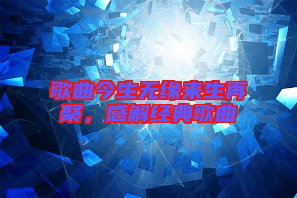 歌曲今生無緣來生再聚，感解經(jīng)典歌曲