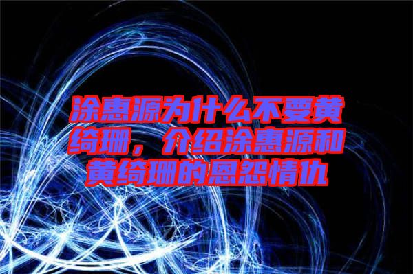 涂惠源為什么不要黃綺珊，介紹涂惠源和黃綺珊的恩怨情仇