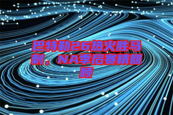 巴特勒26熱火勝馬刺，NA季后賽精回顧