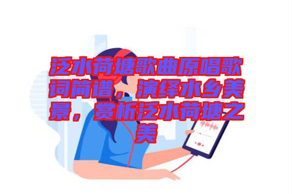 泛水荷塘歌曲原唱歌詞簡譜，演繹水鄉(xiāng)美景，賞析泛水荷塘之美