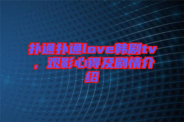 撲通撲通love韓劇tv，觀影心得及劇情介紹
