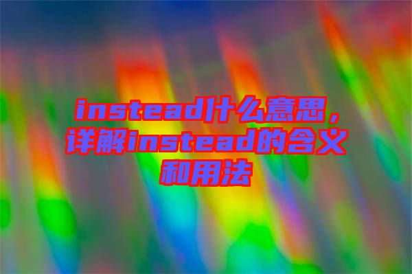 instead什么意思，詳解instead的含義和用法