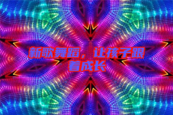 新歌舞蹈，讓孩子跟著成長