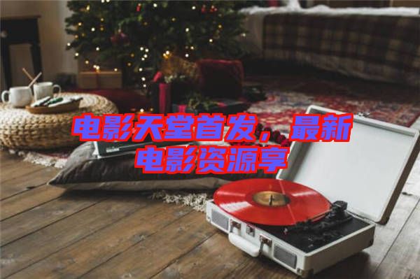 電影天堂首發(fā)，最新電影資源享