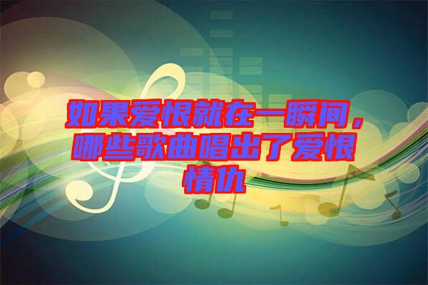 如果愛恨就在一瞬間，哪些歌曲唱出了愛恨情仇