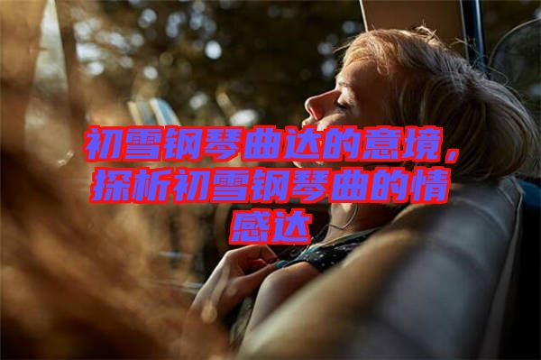 初雪鋼琴曲達(dá)的意境，探析初雪鋼琴曲的情感達(dá)