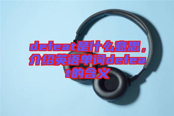 defeat是什么意思，介紹英語單詞defeat的含義