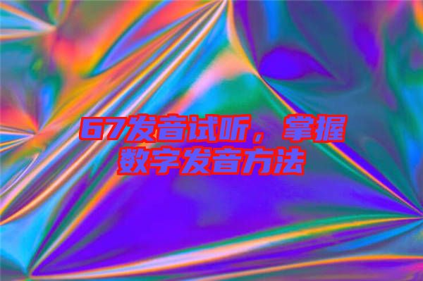67發(fā)音試聽(tīng)，掌握數(shù)字發(fā)音方法