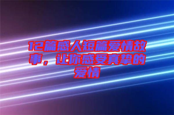12篇感人短篇愛情故事，讓你感受真摯的愛情
